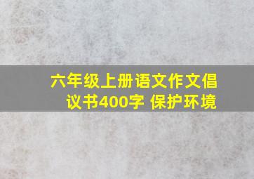 六年级上册语文作文倡议书400字 保护环境